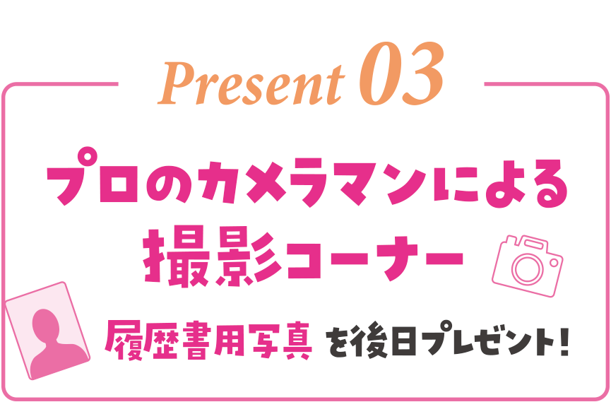 Present 03 プロのカメラマンによる撮影コーナー 履歴書用写真を後日プレゼント！